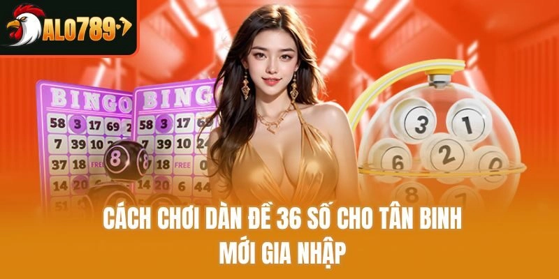 Cách chơi dàn đề 36 số cho tân binh mới gia nhập