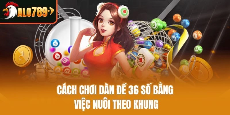Cách chơi dàn đề 36 số bằng việc nuôi theo khung