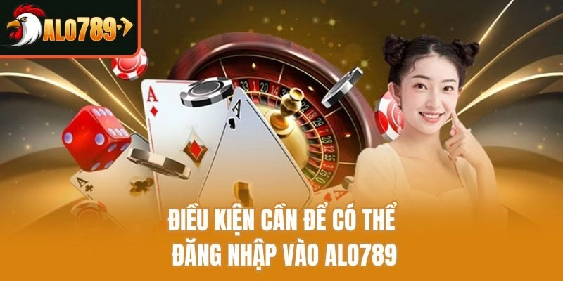 Điều kiện cần để có thể đăng nhập vào Alo789