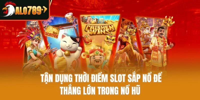 Tận dụng thời điểm slot sắp nổ để thắng lớn trong nổ hũ