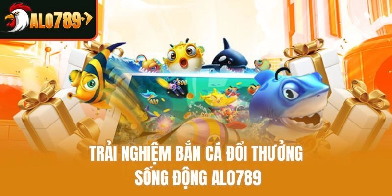 Trải nghiệm bắn cá đổi thưởng sống động Alo789